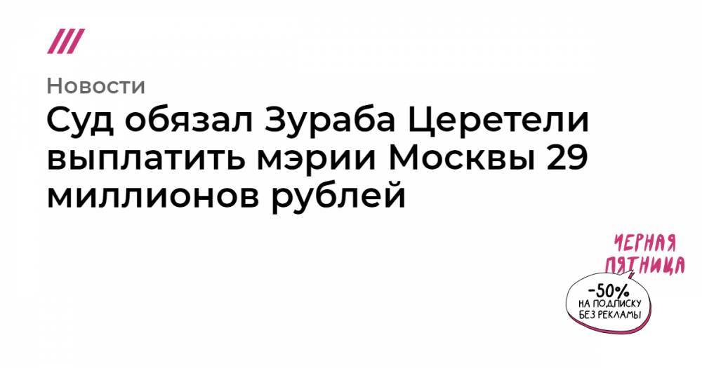 Суд обязал Зураба Церетели выплатить мэрии Москвы 29 миллионов рублей