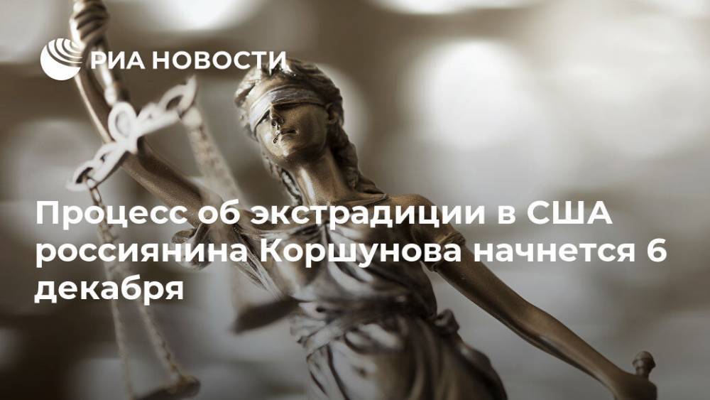 Процесс об экстрадиции в США россиянина Коршунова начнется 6 декабря