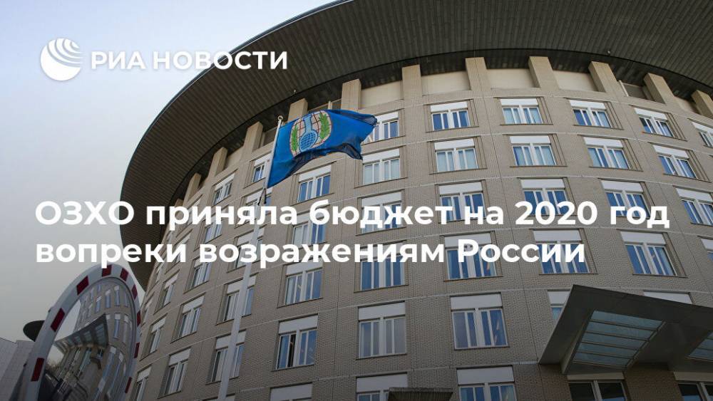 ОЗХО приняла бюджет на 2020 год вопреки возражениям России - ria.ru - Россия - Болгария - Голландия - Гаага