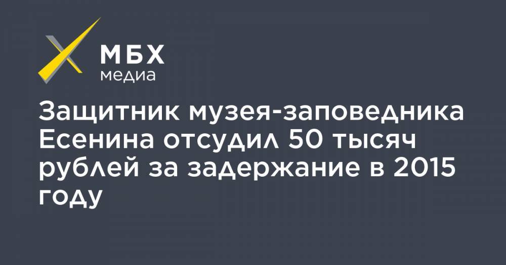 Защитник музея-заповедника Есенина отсудил 50 тысяч рублей за задержание в 2015 году