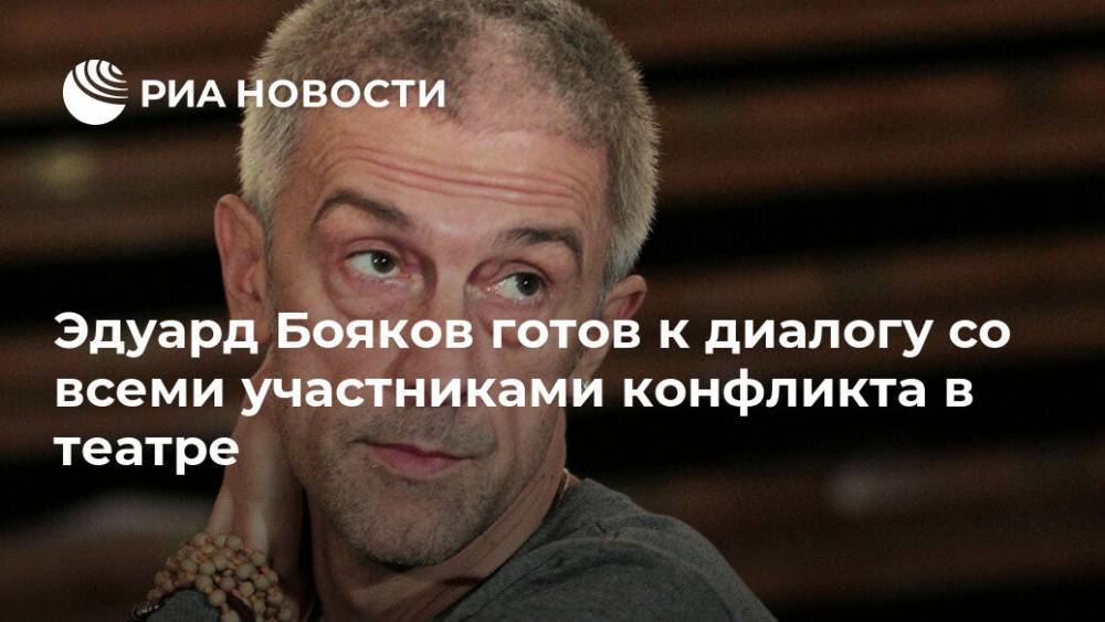 Эдуард Бояков готов к диалогу со всеми участниками конфликта в театре