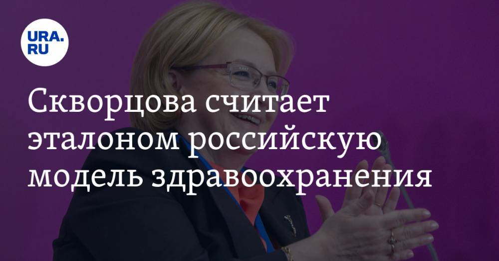 Скворцова считает эталоном российскую модель здравоохранения