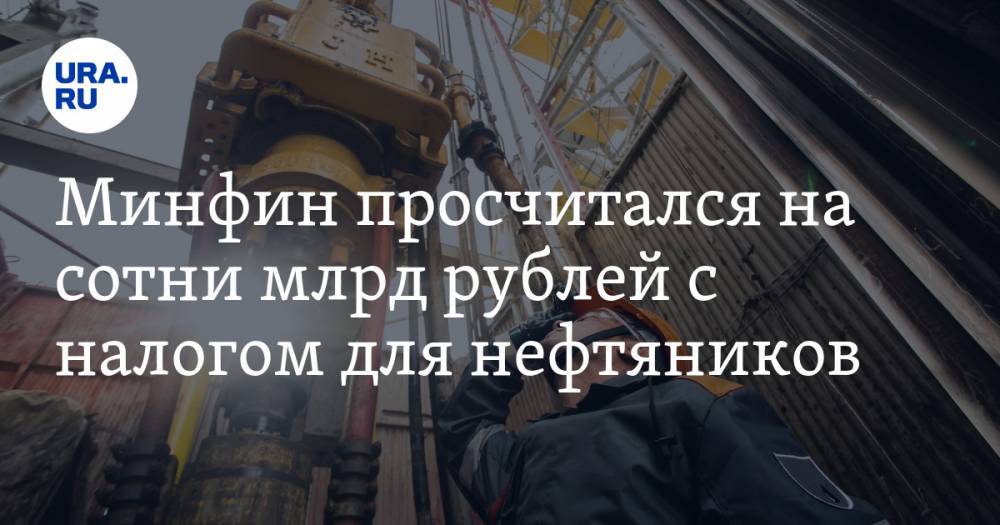 Минфин просчитался на сотни млрд рублей с налогом для нефтяников