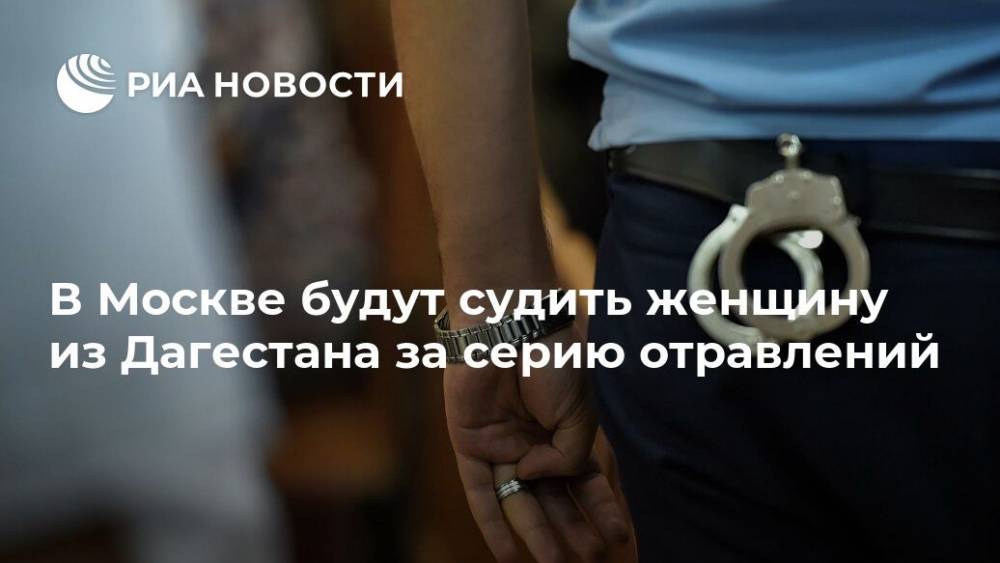 В Москве будут судить женщину из Дагестана за серию отравлений