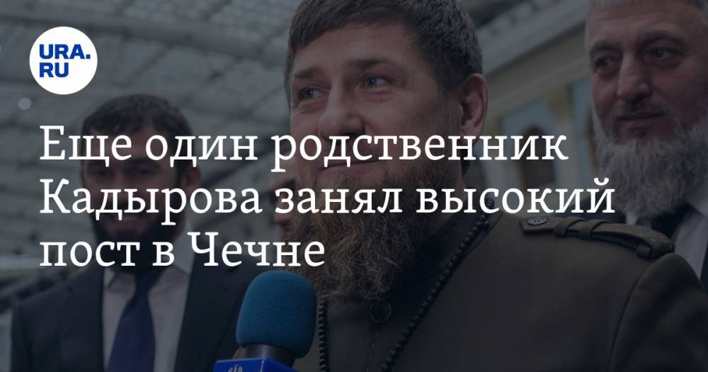 Еще один родственник Кадырова занял высокий пост в Чечне