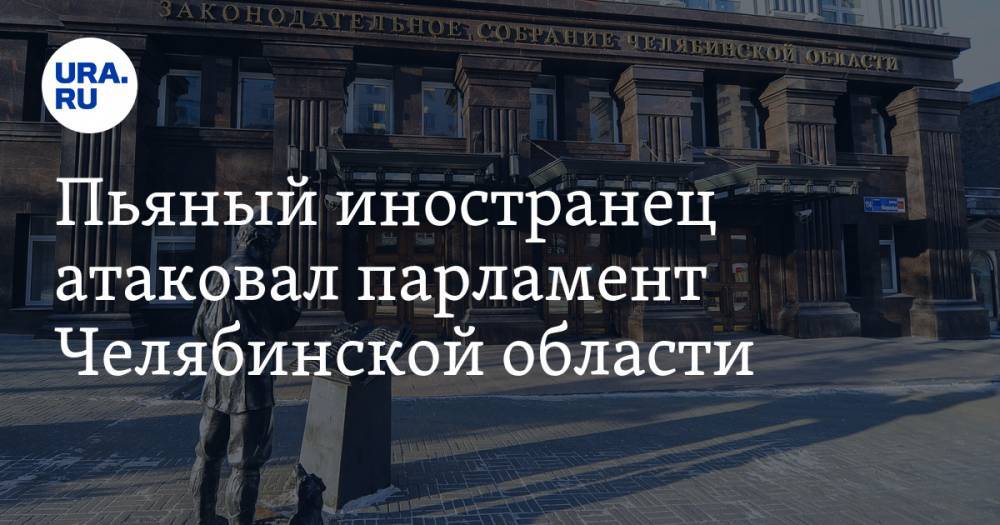 Пьяный иностранец атаковал парламент Челябинской области