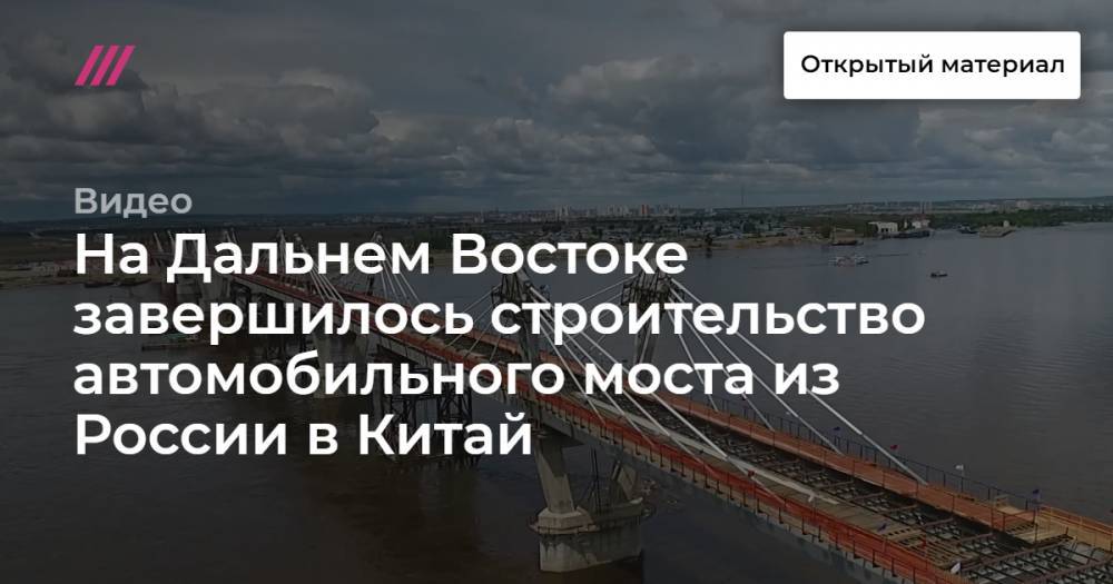 На Дальнем Востоке завершилось строительство автомобильного моста из России в Китай