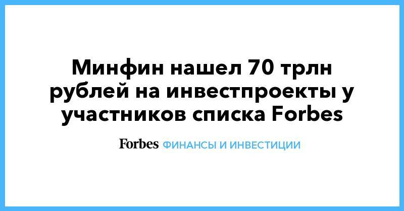 Минфин нашел 70 трлн рублей на инвестпроекты у участников списка Forbes