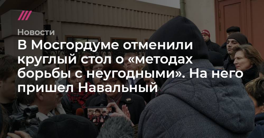 В Мосгордуме отменили круглый стол о «методах борьбы с неугодными». На него пришел Навальный