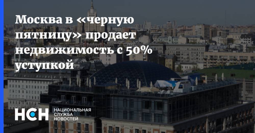 Москва в «черную пятницу» продает недвижимость с 50% уступкой