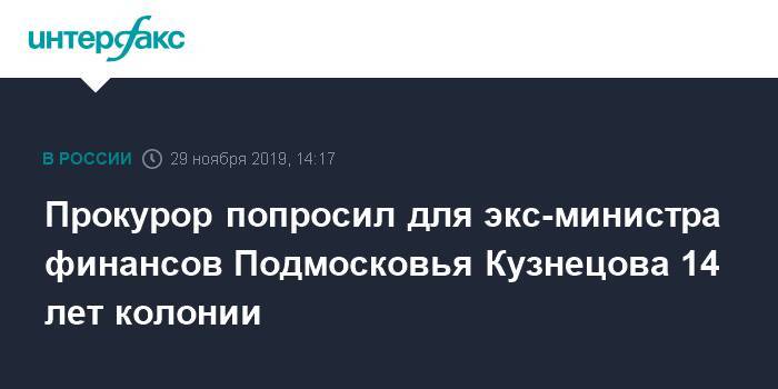 Прокурор попросил для экс-министра финансов Подмосковья Кузнецова 14 лет колонии