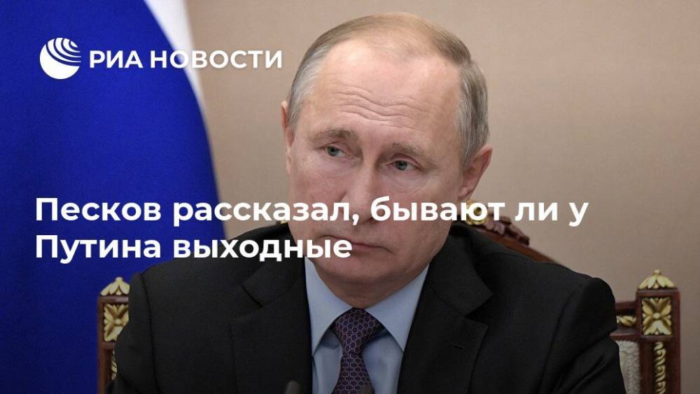 Песков рассказал, бывают ли у Путина выходные