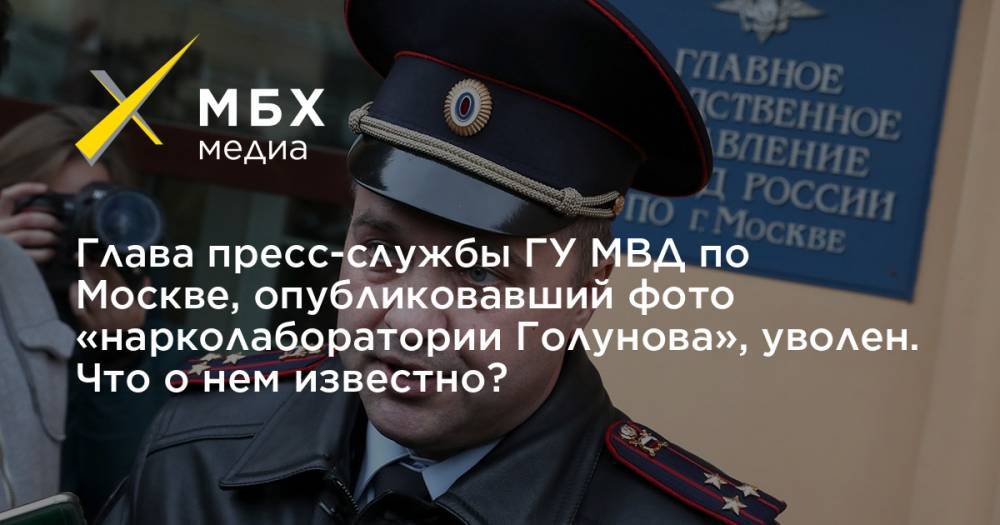 Глава пресс-службы ГУ МВД по Москве, опубликовавший фото «нарколаборатории Голунова», уволен. Что о нем известно?