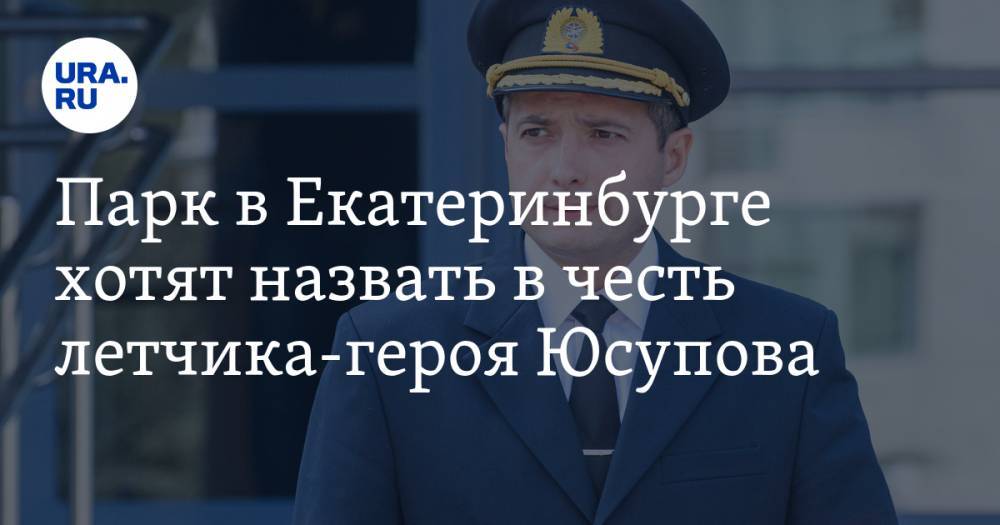 Парк в Екатеринбурге хотят назвать в честь летчика-героя Юсупова