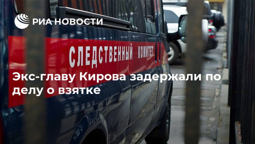 Экс-главу Кирова задержали по делу о взятке