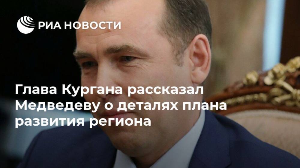 Глава Кургана рассказал Медведеву о деталях плана развития региона