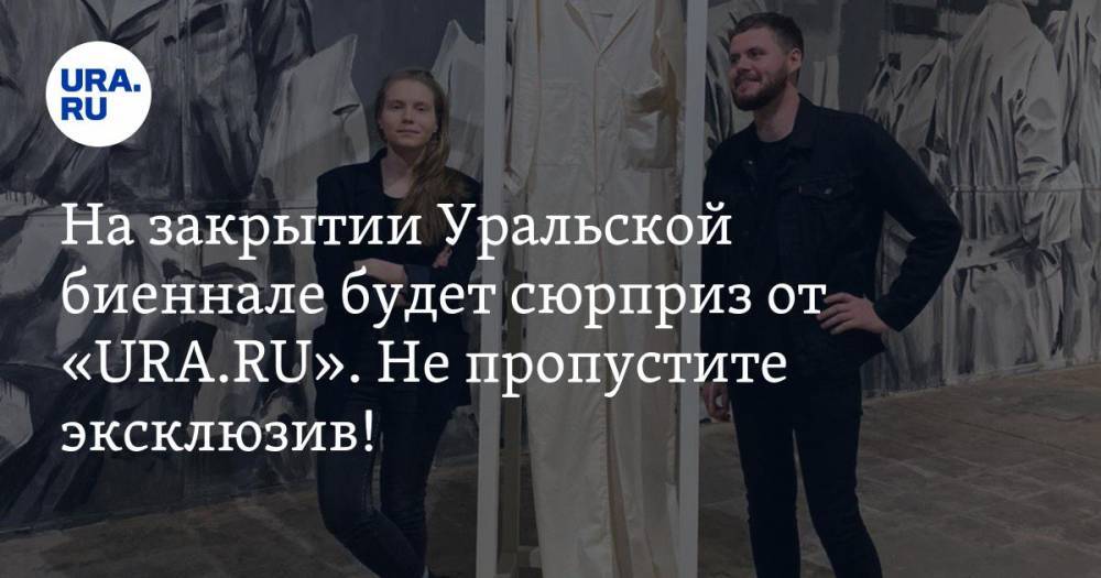 На закрытии Уральской биеннале будет сюрприз от «URA.RU». Не пропустите эксклюзив!