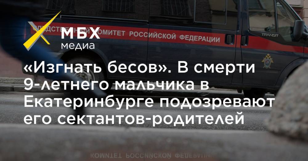 «Изгнать бесов». В смерти 9-летнего мальчика в Екатеринбурге подозревают его сектантов-родителей