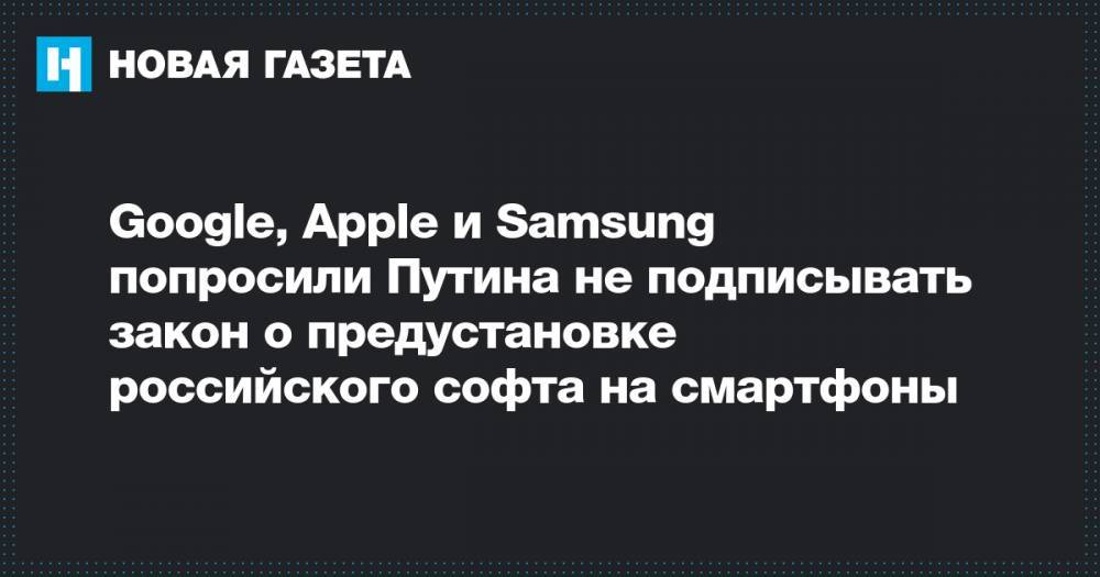 Google, Аpple и Samsung попросили Путина не подписывать закон о предустановке российского софта на смартфоны