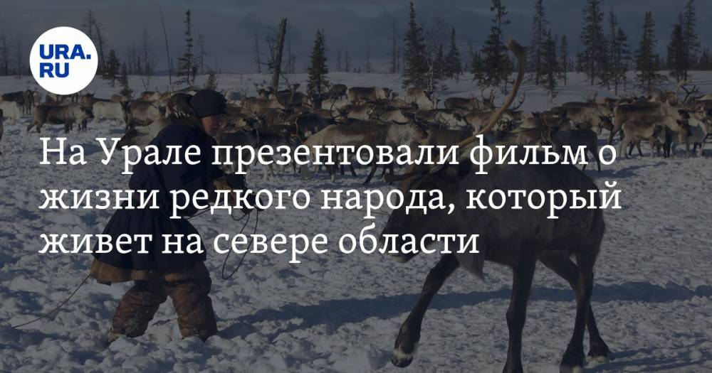 На Урале презентовали фильм о жизни редкого народа, который живет на севере области. ВИДЕО