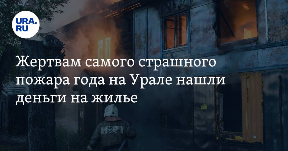 Жертвам самого страшного пожара года на Урале нашли деньги на жилье