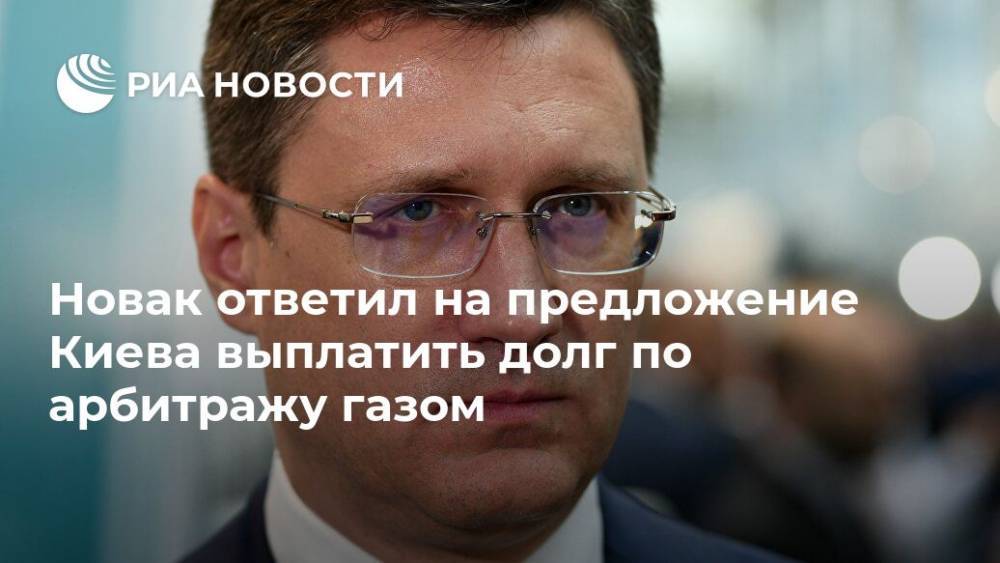 Новак ответил на предложение Киева выплатить долг по арбитражу газом