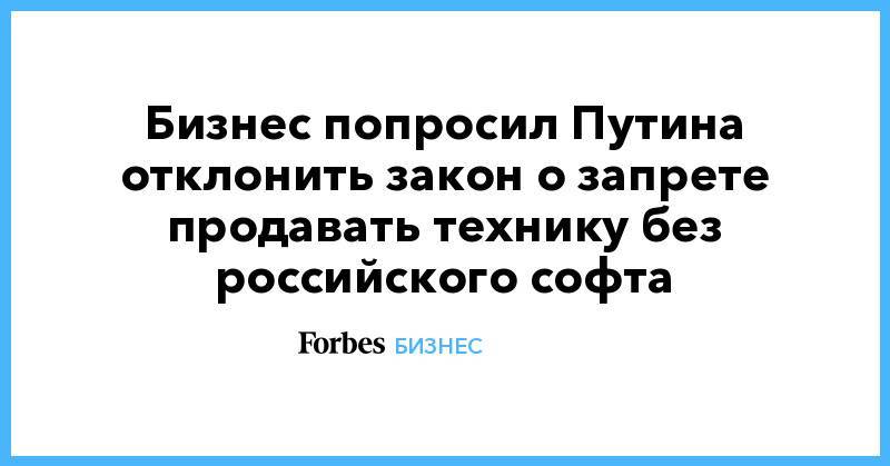 Бизнес попросил Путина отклонить закон о запрете продавать технику без российского софта