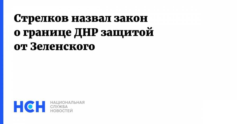Стрелков назвал закон о границе ДНР защитой от Зеленского