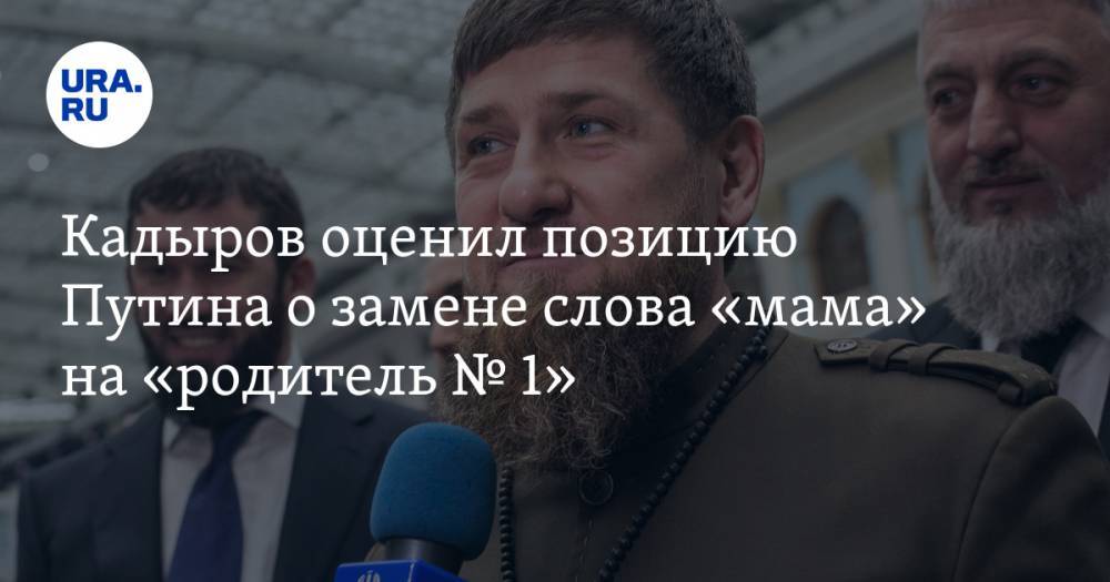 Кадыров оценил позицию Путина о замене слова «мама» на «родитель № 1»