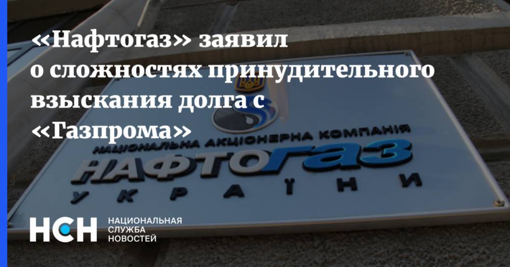 «Нафтогаз» заявил о сложностях принудительного взыскания долга с «Газпрома»