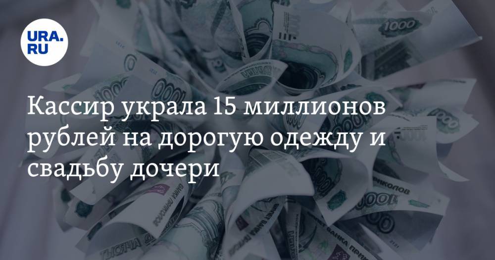 Кассир украла 15 миллионов рублей на дорогую одежду и свадьбу дочери