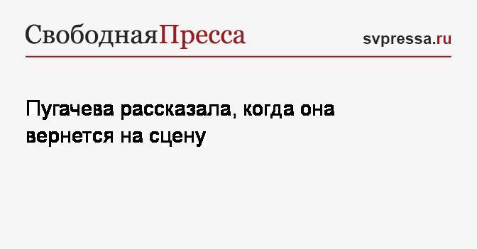 Пугачева рассказала, когда она вернется на сцену