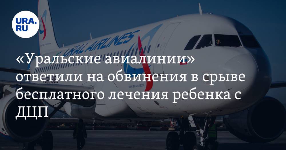 «Уральские авиалинии» ответили на обвинения в срыве бесплатного лечения ребенка с ДЦП