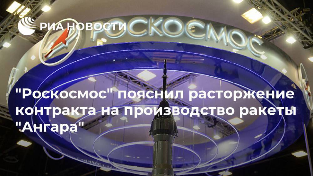 Роскосмос пояснил расторжение контракта на производство ракеты "Ангара"