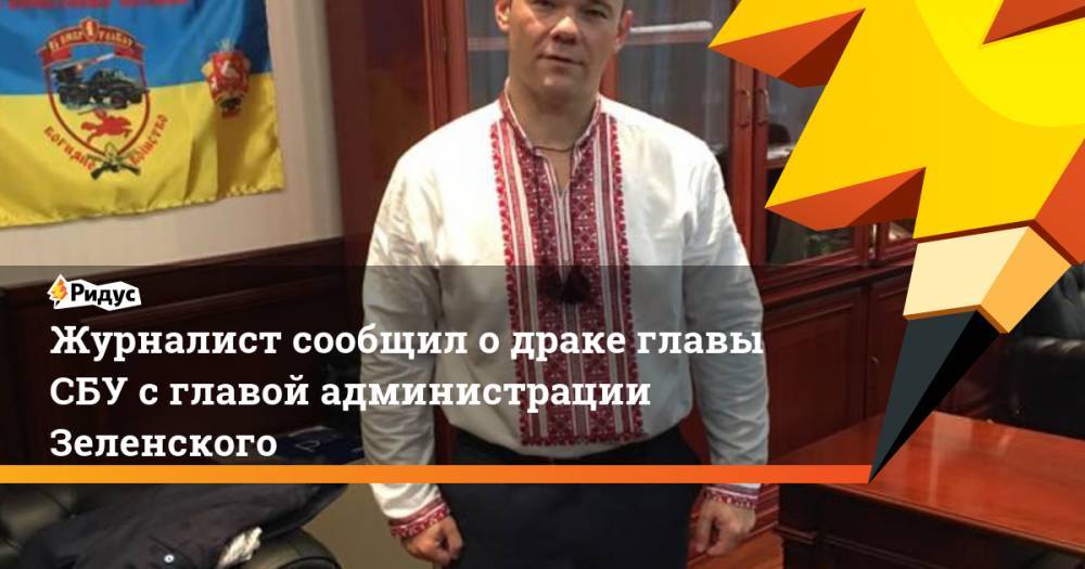 Журналист сообщил о драке главы СБУ с главой администрации Зеленского