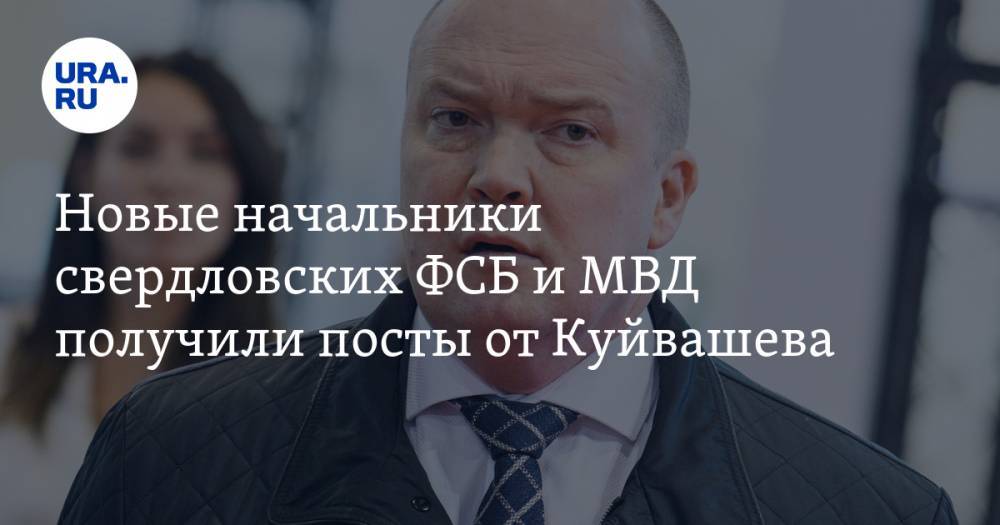 Новые начальники свердловских ФСБ и МВД получили посты от Куйвашева