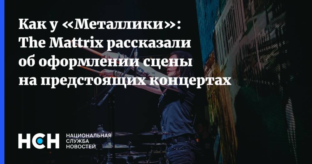 Глеб Самойлов - Как у «Металлики»: The Mattrix рассказали об оформлении сцены на предстоящих концертах - nsn.fm