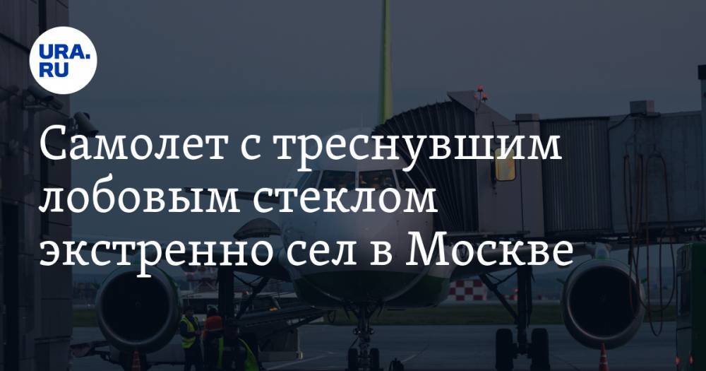 Самолет с треснувшим лобовым стеклом экстренно сел в Москве