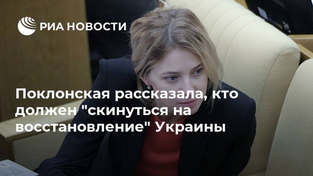 Поклонская рассказала, кто должен "скинуться на восстановление" Украины