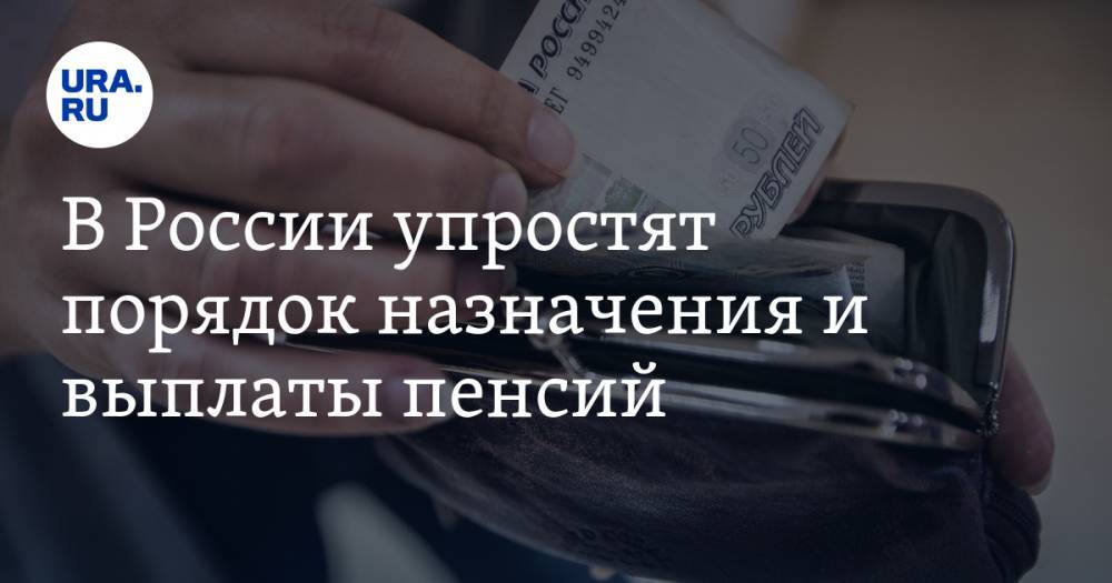 В России упростят порядок назначения и выплаты пенсий
