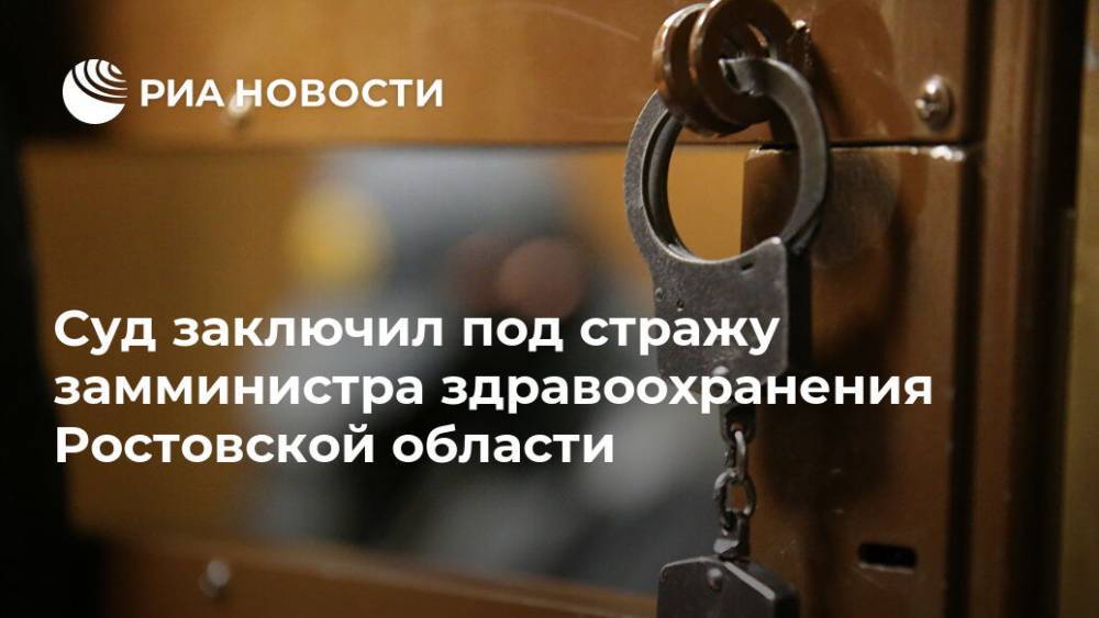 Суд заключил под стражу замминистра здравоохранения Ростовской области