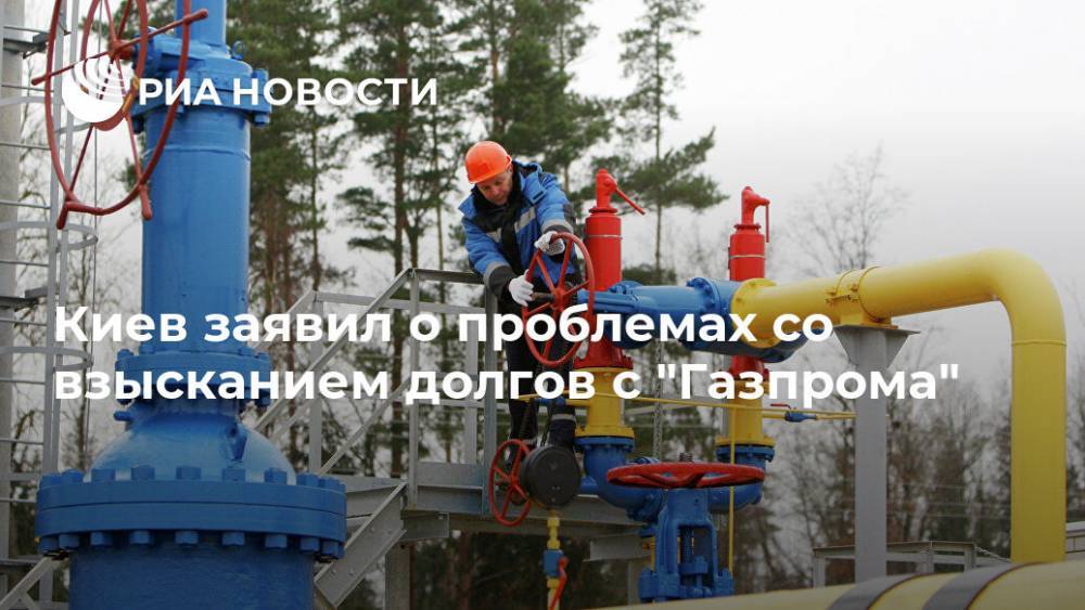 Киев заявил о проблемах со взысканием долгов с "Газпрома"