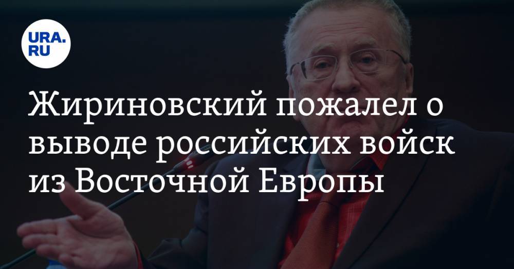 Жириновский пожалел о выводе российских войск из Восточной Европы