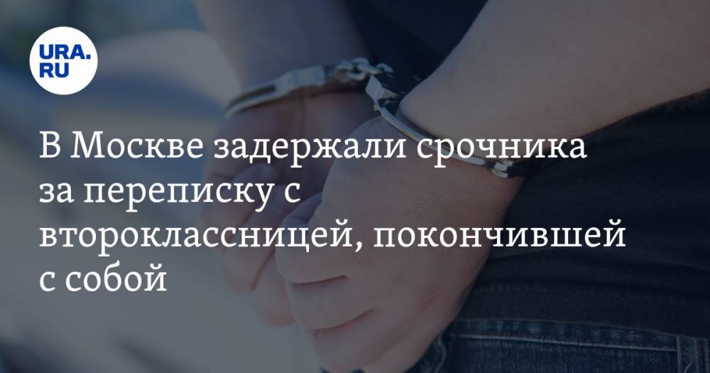 В Москве задержали срочника за переписку с второклассницей, покончившей с собой