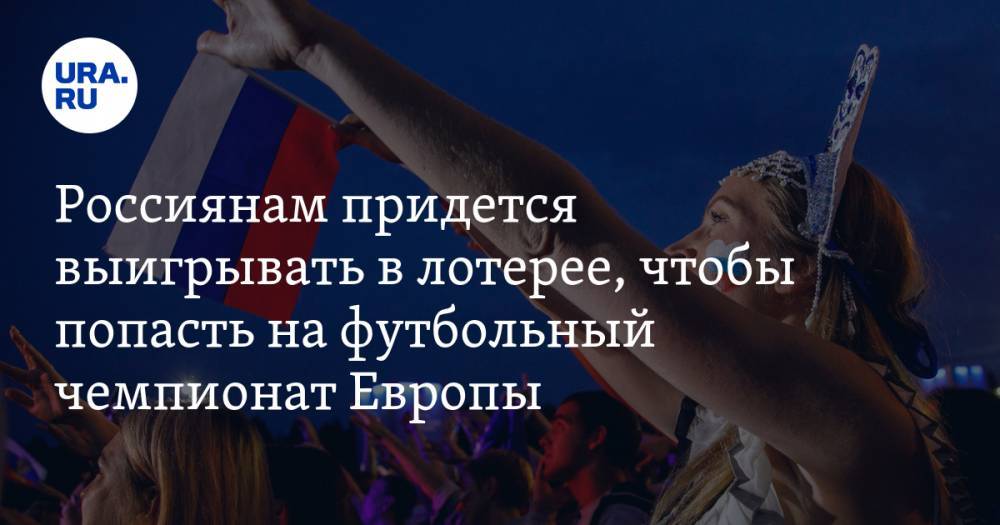 Россиянам придется выигрывать в лотерее, чтобы попасть на футбольный чемпионат Европы