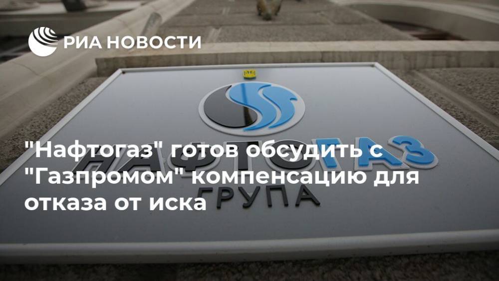 "Нафтогаз" готов обсудить с "Газпромом" компенсацию для отказа от иска