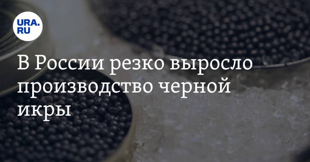 В России резко выросло производство черной икры