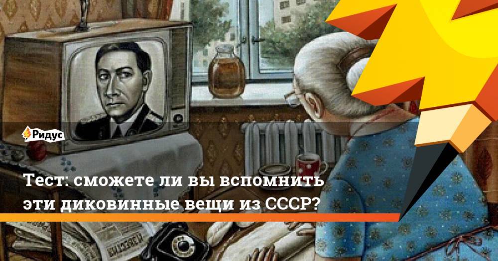 Тест: сможете&nbsp;ли вы&nbsp;вспомнить эти диковинные вещи из&nbsp;СССР?
