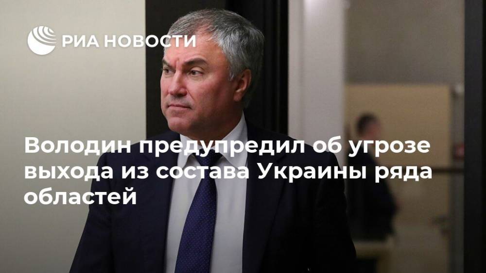 Володин предупредил об угрозе выхода из состава Украины ряда областей