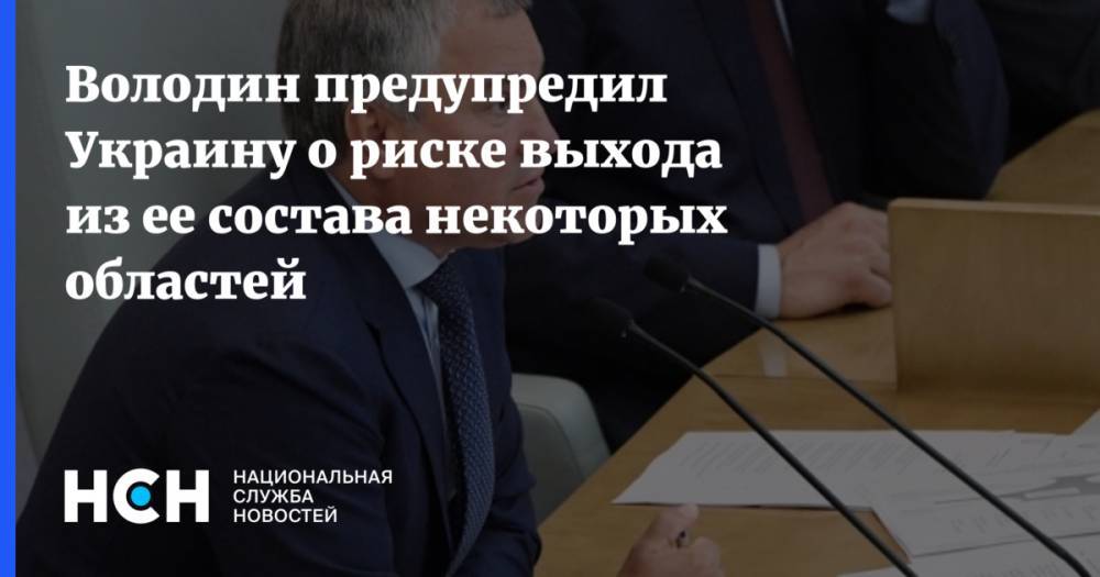 Володин предупредил Украину о риске выхода из ее состава некоторых областей